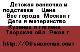 Детская ванночка и подставка  › Цена ­ 3 500 - Все города, Москва г. Дети и материнство » Купание и гигиена   . Тверская обл.,Ржев г.